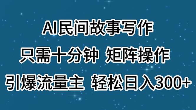 AI民间故事写作，只需十分钟，矩阵操作，引爆流量主，轻松日入300-臭虾米项目网