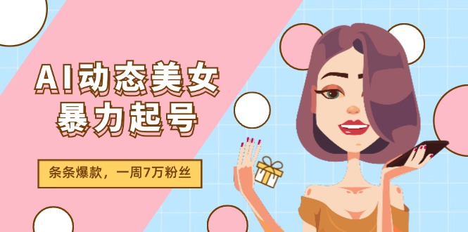 AI动态美女暴力起号2.0，新赛道原创作品，条条爆款，一周7万粉丝-臭虾米项目网