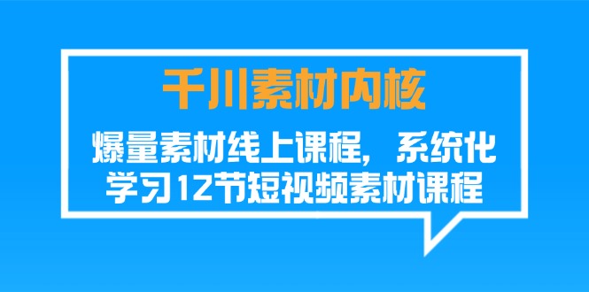 千川素材内核，爆量素材线上课程，系统化学习短视频素材（12节）-臭虾米项目网