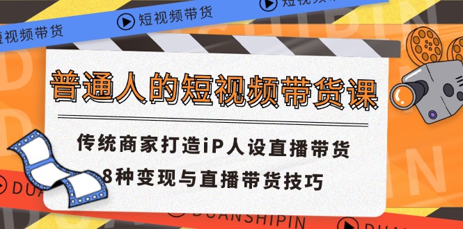 普通人的短视频带货课传统商家打造iP人设直播带货8种变现与直播带货技巧-臭虾米项目网