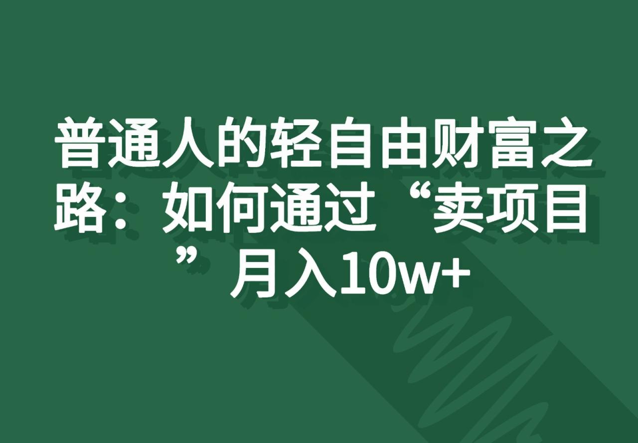 普通人的轻自由财富之路：如何通过“卖项目”月入10w-臭虾米项目网