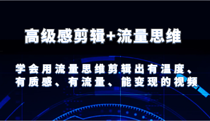 高级感剪辑 流量思维学会用流量思维剪辑出有温度、有质感、有流量、能变现的视频-臭虾米项目网