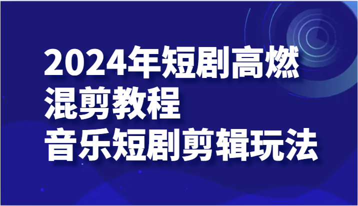 2024年短剧高燃混剪教程—音乐短剧剪辑玩法-臭虾米项目网