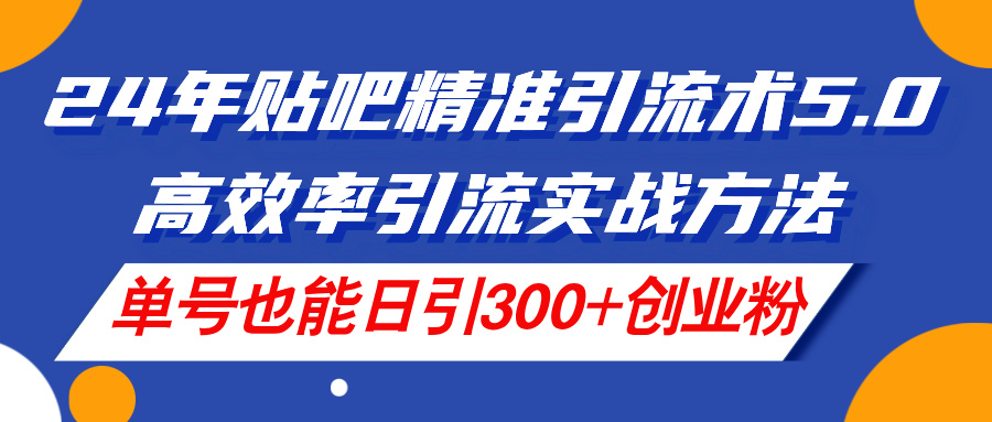 24年贴吧精准引流术5.0，高效率引流实战方法，单号也能日引300 创业粉-臭虾米项目网