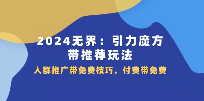 2024无界：引力魔方带推荐玩法，人群推广带免费技巧，付费带免费-臭虾米项目网