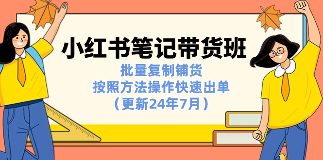 小红书笔记带货班：批量复制铺货，按照方法操作快速出单（更新24年7月）-臭虾米项目网