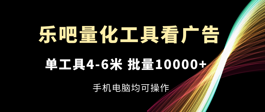 乐吧量化工具看广告，单工具46米，批量10000 ，手机电脑均可操作-臭虾米项目网