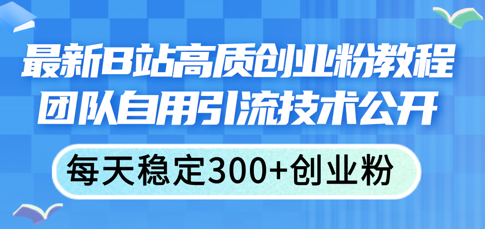 最新B站高质创业粉教程，团队自用引流技术公开，每天稳定300 创业粉-臭虾米项目网