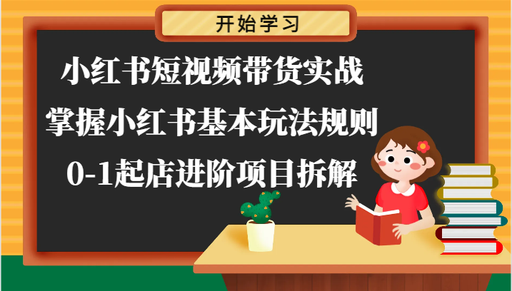 小红书短视频带货实战掌握小红书基本玩法规则，01起店进阶项目拆解-臭虾米项目网