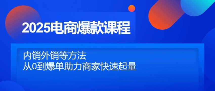 （14644期）2025电商爆款课程，内销外销等方法，从0到爆单助力商家快速起量-臭虾米项目网