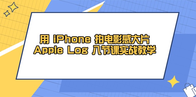 （14636期）用 iPhone 拍电影感大片，Apple Log 8节课实战教学-臭虾米项目网