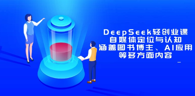 DeepSeek轻创业课:自媒体定位与认知,涵盖图书博主、AI应用等多方面内容-臭虾米项目网