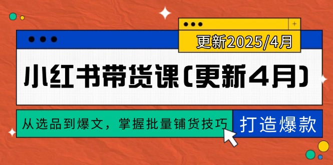 （14661期）小红书带货课(更新4月)，从选品到爆文，掌握批量铺货技巧，0到1打造爆款-臭虾米项目网