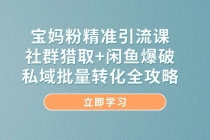宝妈粉精准引流课，社群猎取+闲鱼爆破，私域批量转化全攻略-臭虾米项目网