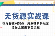 无货源实战课:零库存盈利实战,淘系拼多多运营,选品上架细节全流程-臭虾米项目网