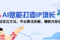 AI赋能打造IP增长，人设定位方法，平台算法拆解，爆款内容创作-臭虾米项目网