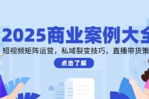 2025商业案例大全，短视频矩阵运营，私域裂变技巧，直播带货策略-臭虾米项目网