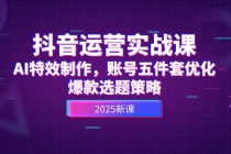 抖音运营实战课，AI特效制作，账号五件套优化，爆款选题策略-臭虾米项目网