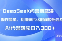 【头条问答新蓝海】DeepSeek回答玩法首曝!碎片化时间,AI代答日入300+…-臭虾米项目网