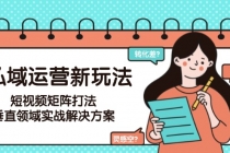 私域运营新玩法，短视频矩阵打法，垂直领域实战解决方案（更新6月）-臭虾米项目网