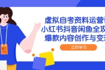 虚拟自考资料运营课，小红书抖音闲鱼全攻略，爆款内容创作与变现-臭虾米项目网