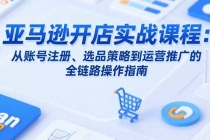 亚马逊开店实战课程：从账号注册、选品策略到运营推广的全链路操作指南-臭虾米项目网