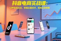 抖音电商实战课：12种变现玩法，剪辑去重技术，矩阵运营策略-臭虾米项目网