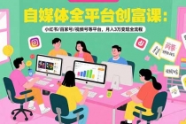 自媒体全平台创富课:小红书/百家号/视频号等平台,月入3万变现全流程-臭虾米项目网