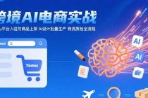 AI+跨境电商实战：Temu平台入驻与商品上架 AI设计批量生产 物流质检全流程-臭虾米项目网