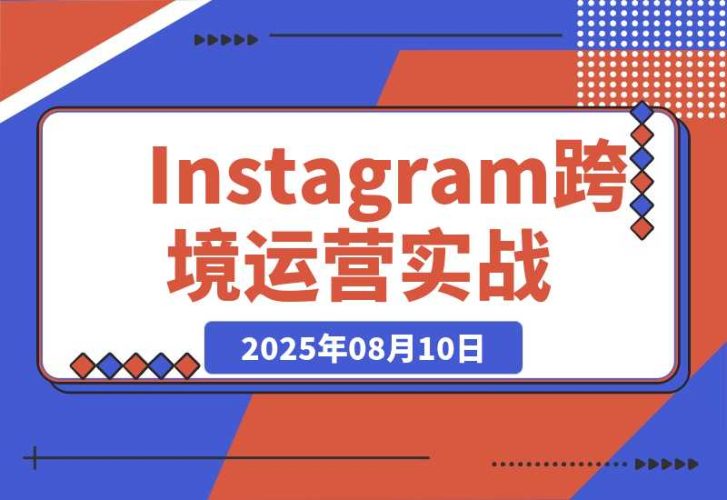 【2025.8.10】Instagram跨境运营实战：平台认知/账号运营/内容优化/选品策略及变现模式-臭虾米项目网