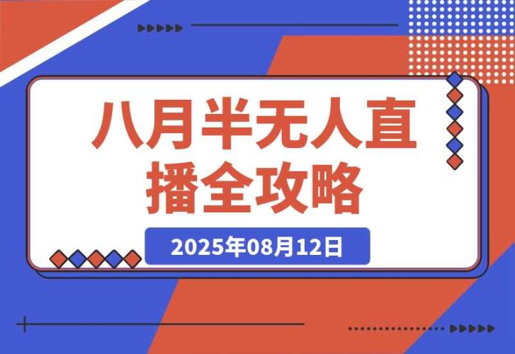 【2025.8.12】半无人直播全攻略-8月：工具使用+起号逻辑+违规规避,新增AI超体与跨境模块-臭虾米项目网