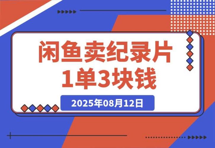 【2025.8.12】闲鱼卖纪录片1单3块钱  1天几十单-臭虾米项目网
