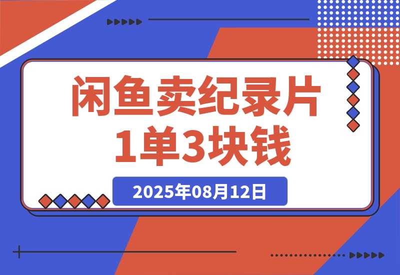 【2025.8.12】闲鱼卖纪录片1单3块钱  1天几十单-臭虾米项目网