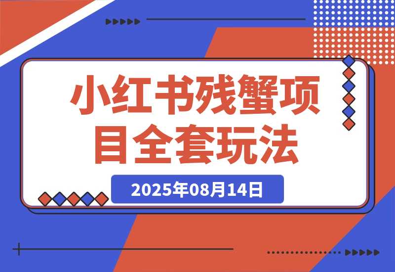 【2025.8.13】小红书残蟹项目全套细节玩法,复制就能出单-臭虾米项目网