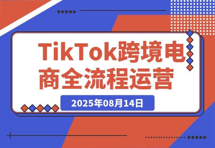 【2025.8.14】TikTok跨境电商全流程运营：店铺注册流程，一件代发操作，0粉开橱窗技巧-臭虾米项目网