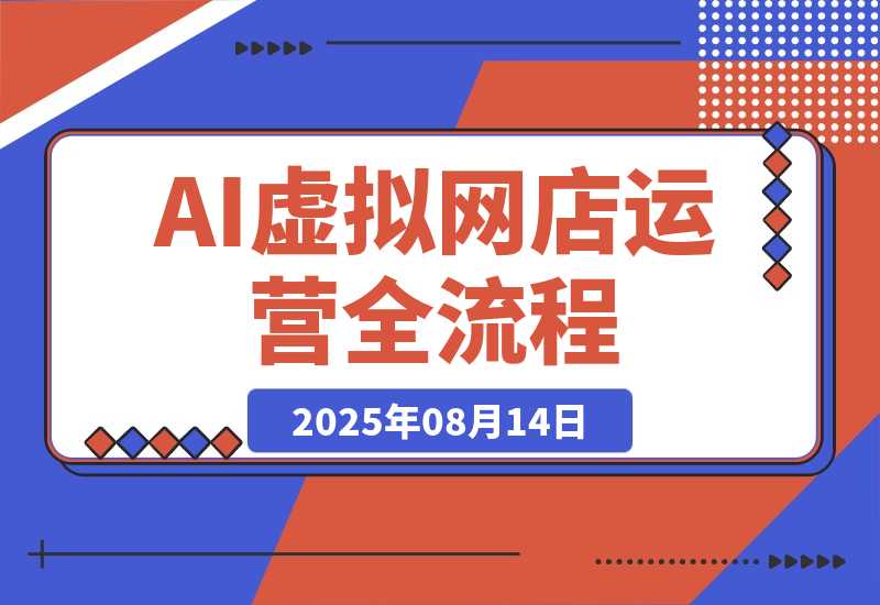【2025.8.14】AI+虚拟网店运营:多平台开店流程,7大选品方法论,AI赋能0成本创业指南-臭虾米项目网