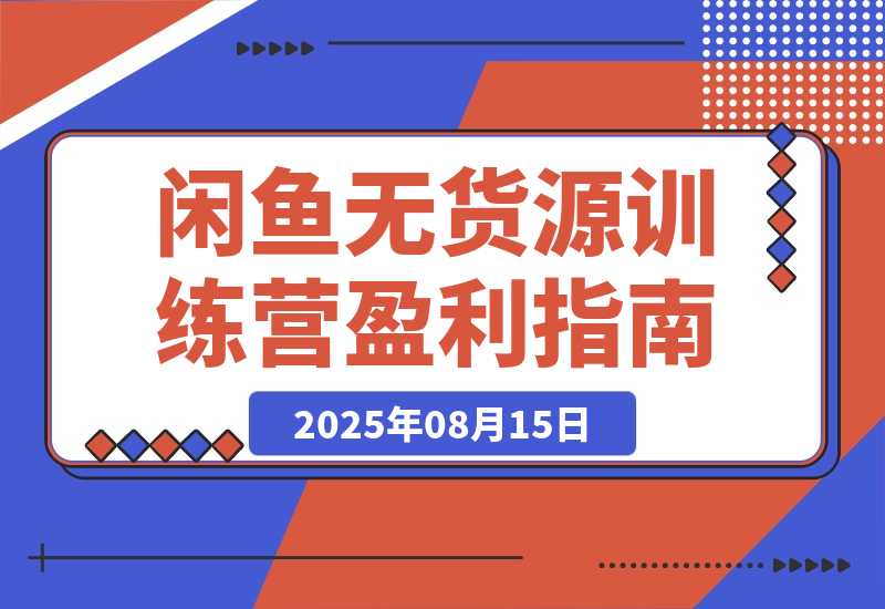 【2025.8.15】闲鱼无货源训练营：账号准备养号/垂直化选品/黑搜玩法，0基础30天盈利指南-臭虾米项目网