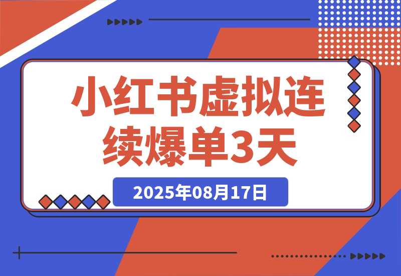 【2025.8.17】小红书虚拟连续爆单3天,卖了1300单后的总结(可复制版)-臭虾米项目网