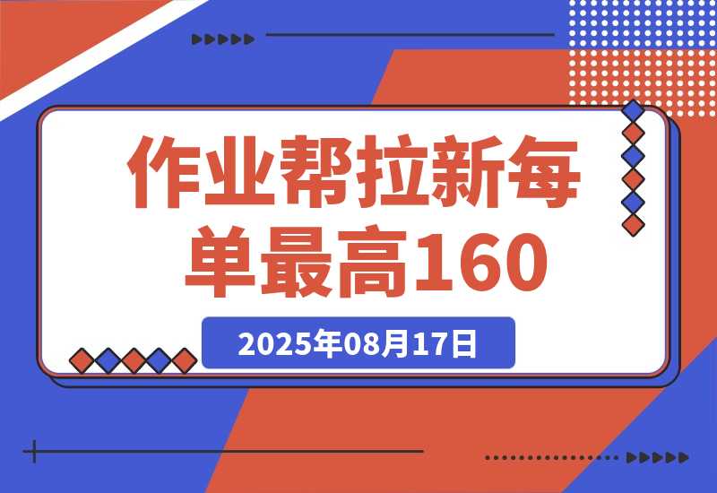 【2025.8.17】全网首发!作业帮0元课拉新,每单10~160元,转化率越高佣金率越高-臭虾米项目网
