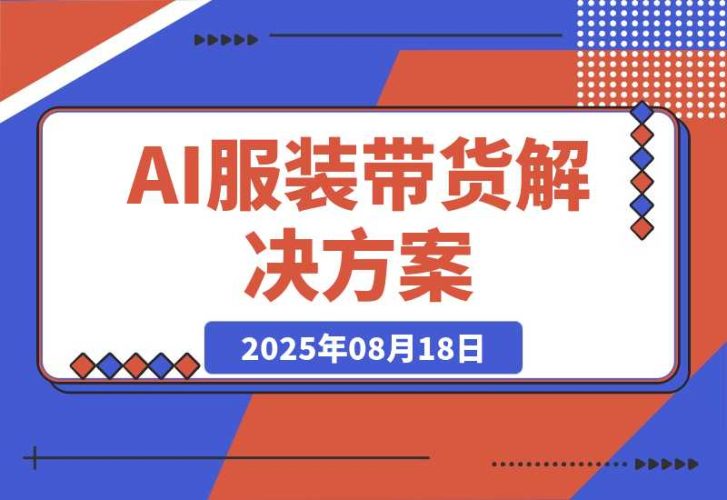 【2025.8.18】AI+服装带货解决方案：通过AI技术实现 不出镜/不拍摄/不买样品/不搭建场地-臭虾米项目网