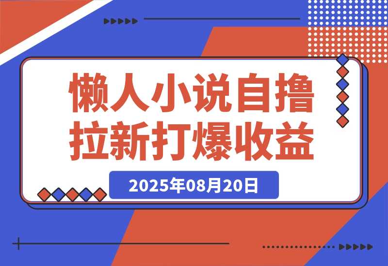【2025.8.20】懒人小说自撸拉新，无需流量，一个账号一条作品就可以打爆收益-臭虾米项目网