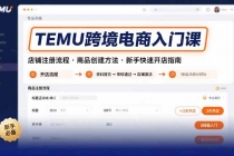 TEMU跨境电商入门课，店铺注册流程，商品创建方法，新手快速开店指南-臭虾米项目网