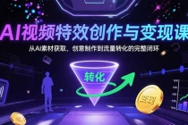 AI视频特效创作与变现课:从AI素材获取、创意制作到流量转化的完整闭环-臭虾米项目网