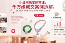 小红书珠宝运营课：千万级成交案例拆解，搭建高转化珠宝账号的核心方法-臭虾米项目网