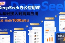 DeepSeek办公应用课：从基础接入到高阶应用，实现1天制作1000篇笔记-臭虾米项目网
