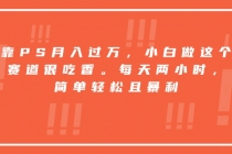 靠PS月入过万，小白做这个赛道很吃香。每天两小时，简单轻松且暴利-臭虾米项目网