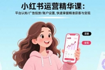 小红书运营精华课:平台认知/广告投放/账户设置,快速掌握精准获客与变现-臭虾米项目网