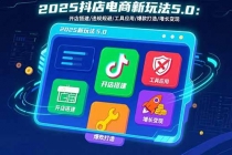 2025抖店电商新玩法5.0：开店搭建/违规规避/工具应用,快速掌握基础运营...-臭虾米项目网