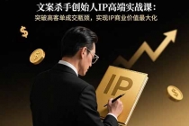 文案杀手创始人IP高端实战课:突破高客单成交瓶颈,实现IP商业价值最大化-臭虾米项目网
