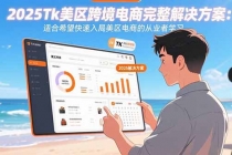 2025Tk美区跨境电商完整解决方案：适合希望快速入局美区电商的从业者学习-臭虾米项目网